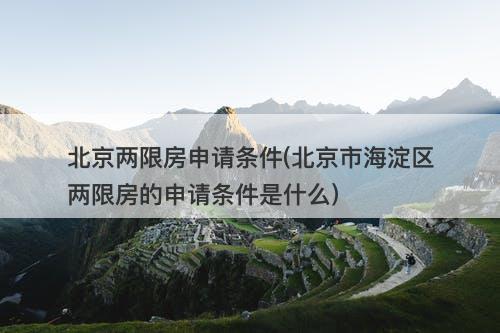 北京两限房申请条件(北京市海淀区两限房的申请条件是什么)
