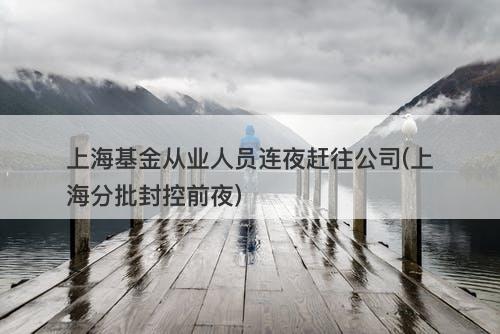上海基金从业人员连夜赶往公司(上海分批封控前夜)-图1