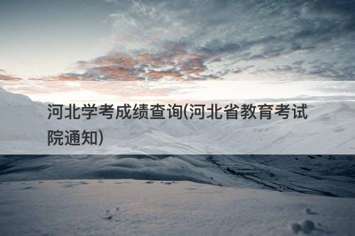 河北学考成绩查询(河北省教育考试院通知)-图1 河北学考成绩查询(河北省教育考试院通知)-图1