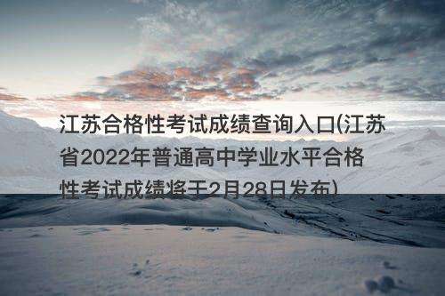 江苏合格性考试成绩查询入口(江苏省2022年普通高中学业水平合格性考试成绩将于2月28日发布)