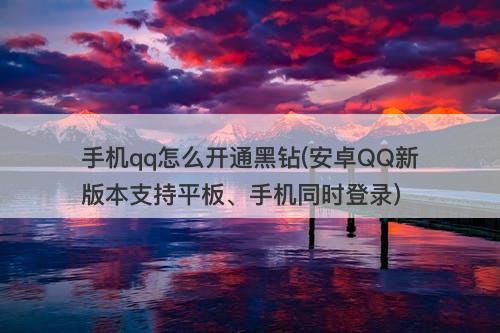 手机qq怎么开通黑钻(安卓QQ新版本支持平板、手机同时登录)