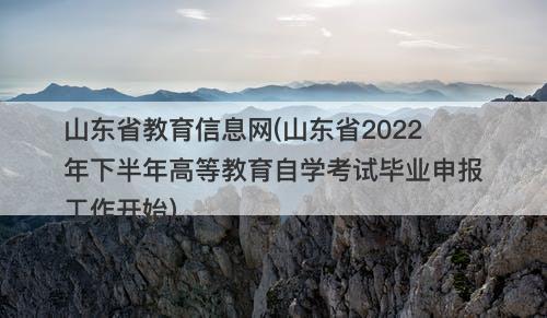 山东省教育信息网(山东省2022年下半年高等教育自学考试毕业申报工作开始)