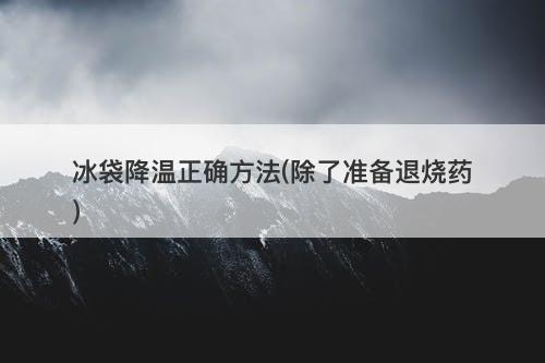冰袋降温正确方法(除了准备退烧药)-图1
