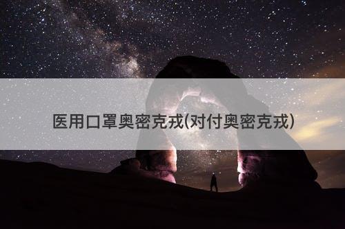 医用口罩奥密克戎(对付奥密克戎)-图1 医用口罩奥密克戎(对付奥密克戎)-图1