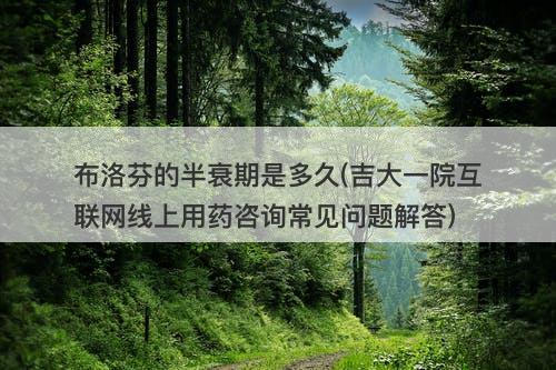 布洛芬的半衰期是多久(吉大一院互联网线上用药咨询常见问题解答)-图1