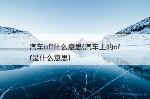 汽车off什么意思(汽车上的off是什么意思)-图1