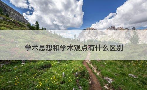 学术思想和学术观点有什么区别-图1