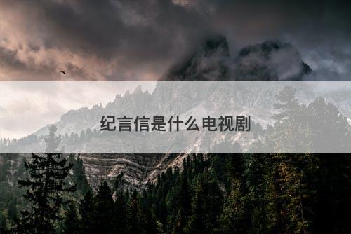 纪言信是什么电视剧-图1 纪言信是什么电视剧-图1