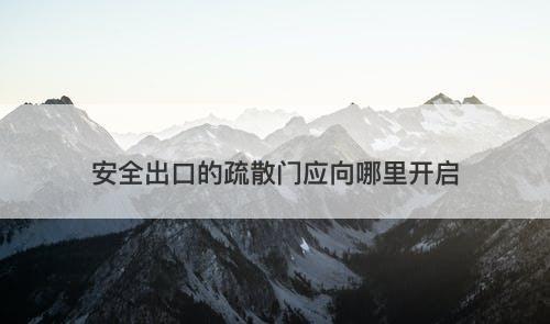 安全出口的疏散门应向哪里开启-图1 安全出口的疏散门应向哪里开启-图1