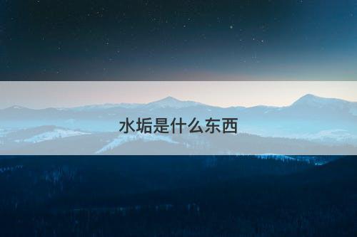 水垢是什么东西-图1 水垢是什么东西-图1