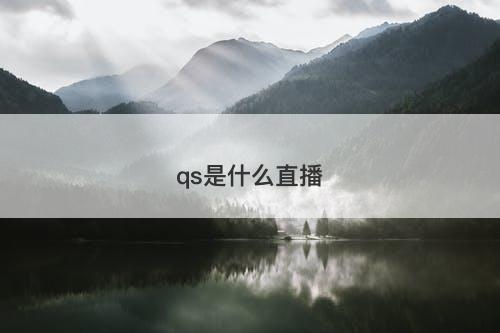 qs是什么直播-图1