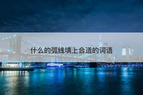 什么的弧线填上合适的词语-图1