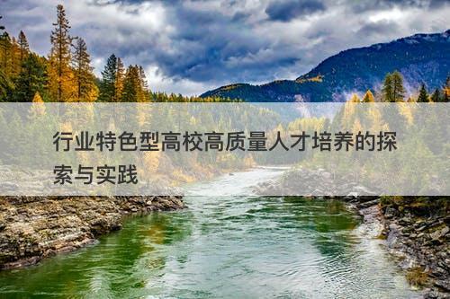 行业特色型高校高质量人才培养的探索与实践-图1 行业特色型高校高质量人才培养的探索与实践-图1