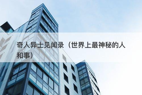 奇人异士见闻录(世界上最神秘的人和事)-图1 奇人异士见闻录(世界上最神秘的人和事)-图1
