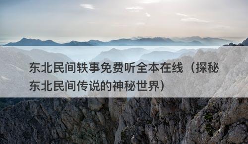东北民间轶事免费听全本在线（探秘东北民间传说的神秘世界）-图1