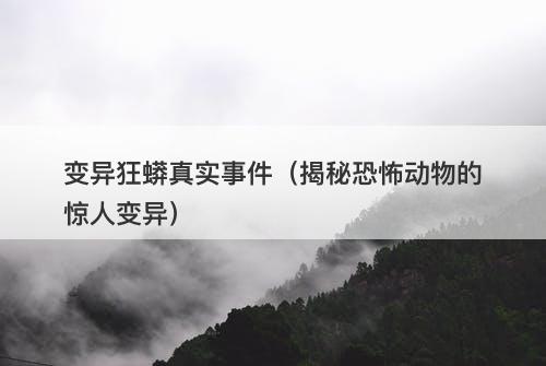 变异狂蟒真实事件（揭秘恐怖动物的惊人变异）-图1