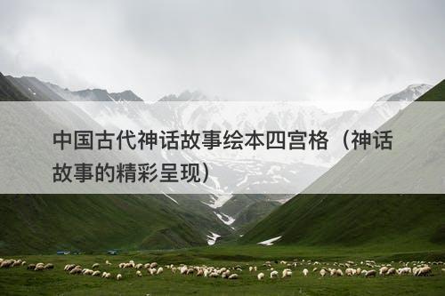 中国古代神话故事绘本四宫格（神话故事的精彩呈现）-图1