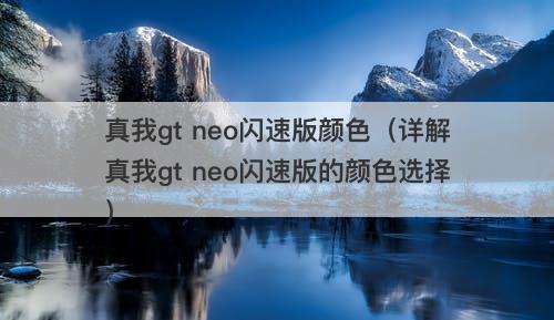 真我gt neo闪速版颜色（详解真我gt neo闪速版的颜色选择）-图1