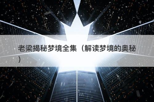老梁揭秘梦境全集（解读梦境的奥秘）-图1
