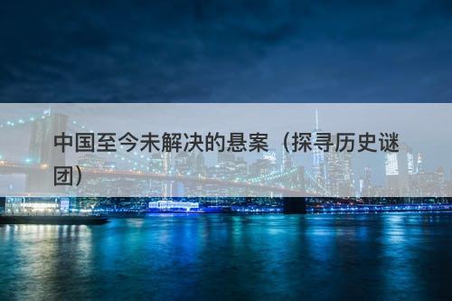 中国至今未解决的悬案（探寻历史谜团）-图1