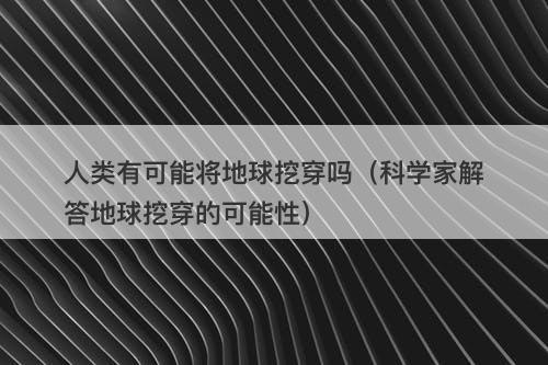 人类有可能将地球挖穿吗（科学家解答地球挖穿的可能性）-图1