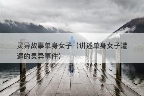 灵异故事单身女子（讲述单身女子遭遇的灵异事件）-图1