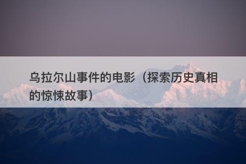 乌拉尔山事件的电影（探索历史真相的惊悚故事）-图1