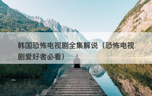 韩国恐怖电视剧全集解说（恐怖电视剧爱好者必看）-图1