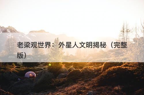 老梁观世界：外星人文明揭秘（完整版）-图1
