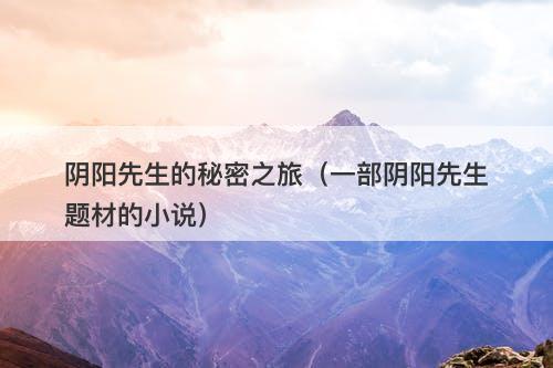 阴阳先生的秘密之旅（一部阴阳先生题材的小说）-图1