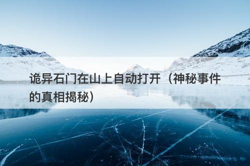 诡异石门在山上自动打开（神秘事件的真相揭秘）-图1