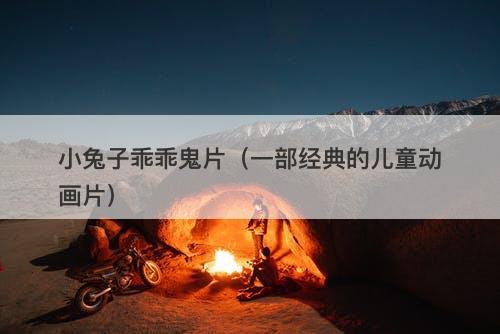 小兔子乖乖鬼片（一部经典的儿童动画片）-图1