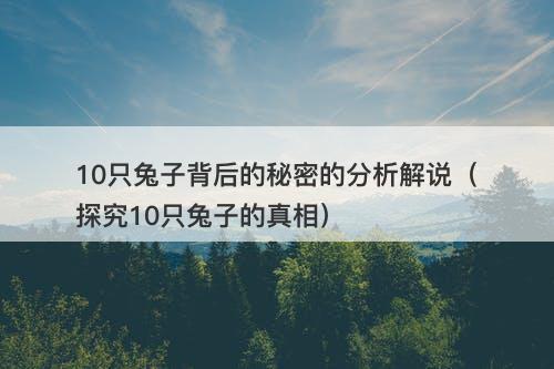 10只兔子背后的秘密的分析解说（探究10只兔子的真相）-图1