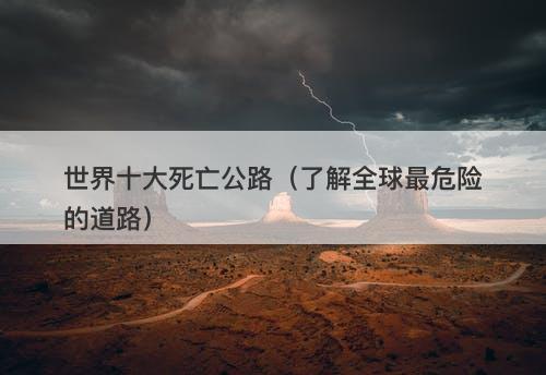 世界十大死亡公路（了解全球最危险的道路）-图1
