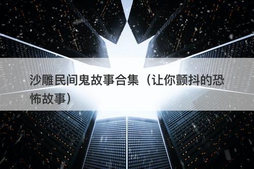 沙雕民间鬼故事合集（让你颤抖的恐怖故事）-图1