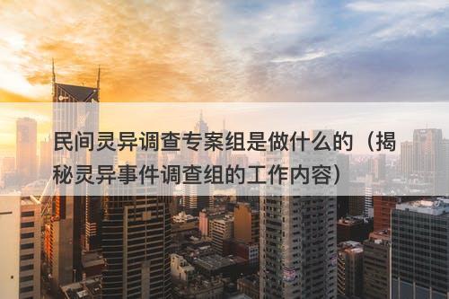 民间灵异调查专案组是做什么的(揭秘灵异事件调查组的工作内容)-图1 民间灵异调查专案组是做什么的(揭秘灵异事件调查组的工作内容)-图1