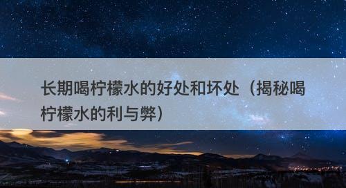 长期喝柠檬水的好处和坏处(揭秘喝柠檬水的利与弊)-图1 长期喝柠檬水的好处和坏处(揭秘喝柠檬水的利与弊)-图1