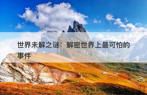 世界未解之谜：解密世界上最可怕的事件-图1
