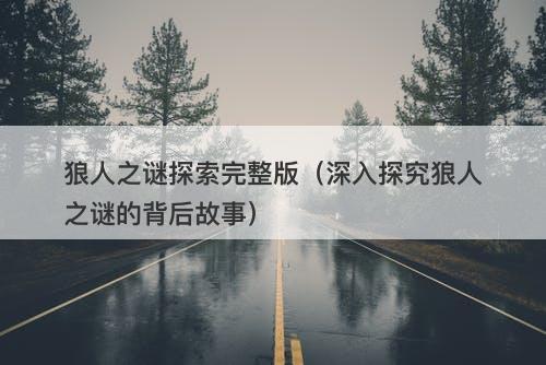 狼人之谜探索完整版（深入探究狼人之谜的背后故事）-图1