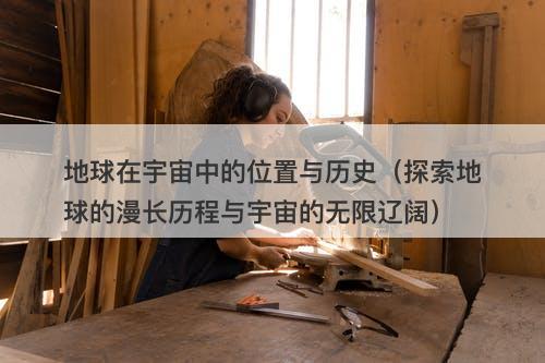 地球在宇宙中的位置与历史（探索地球的漫长历程与宇宙的无限辽阔）