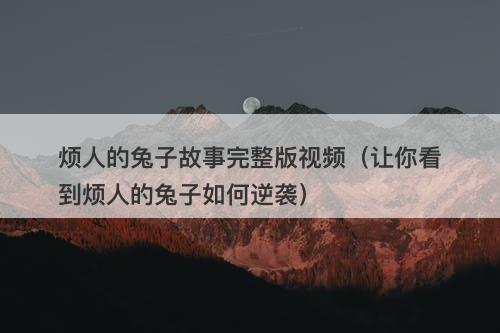 烦人的兔子故事完整版视频（让你看到烦人的兔子如何逆袭）