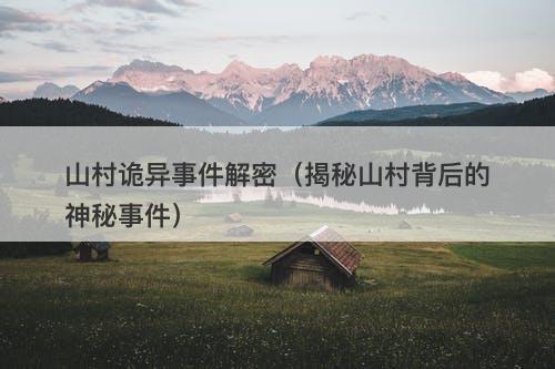 山村诡异事件解密（揭秘山村背后的神秘事件）-图1