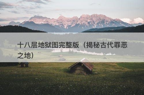 十八层地狱图完整版（揭秘古代罪恶之地）-图1