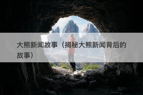 大熊新闻故事（揭秘大熊新闻背后的故事）-图1