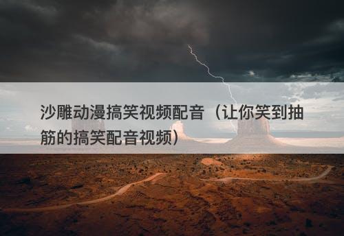 沙雕动漫搞笑视频配音（让你笑到抽筋的搞笑配音视频）-图1