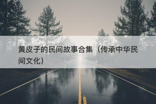 黄皮子的民间故事合集（传承中华民间文化）-图1