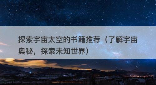 探索宇宙太空的书籍推荐（了解宇宙奥秘，探索未知世界）-图1