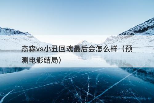 杰森vs小丑回魂最后会怎么样（预测电影结局）