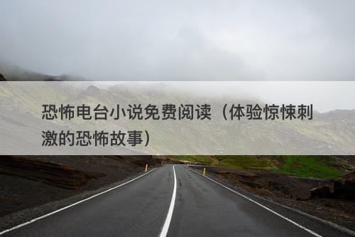 恐怖电台小说免费阅读（体验惊悚刺激的恐怖故事）