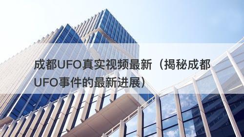 成都UFO真实视频最新（揭秘成都UFO事件的最新进展）-图1